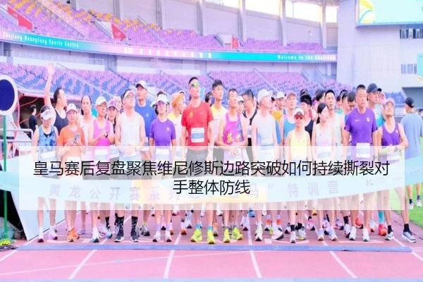 皇马赛后复盘聚焦维尼修斯边路突破如何持续撕裂对手整体防线
