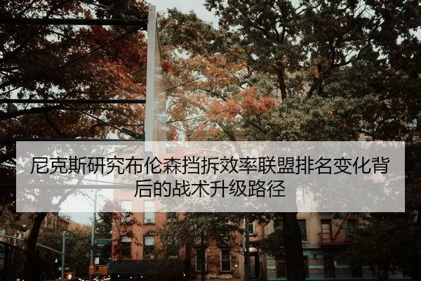 尼克斯研究布伦森挡拆效率联盟排名变化背后的战术升级路径