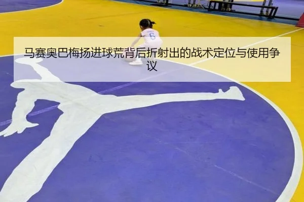 马赛奥巴梅扬进球荒背后折射出的战术定位与使用争议
