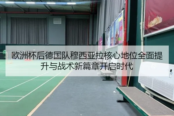 欧洲杯后德国队穆西亚拉核心地位全面提升与战术新篇章开启时代