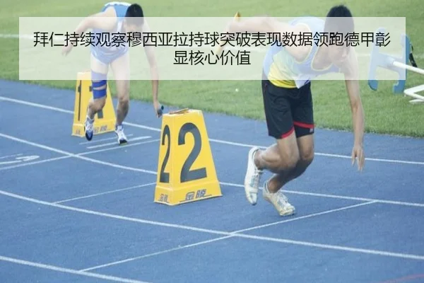 拜仁持续观察穆西亚拉持球突破表现数据领跑德甲彰显核心价值