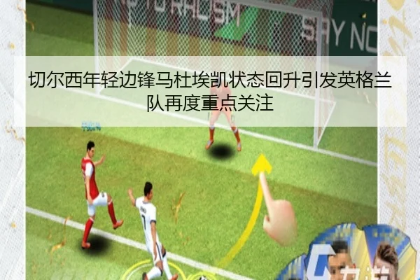 切尔西年轻边锋马杜埃凯状态回升引发英格兰队再度重点关注